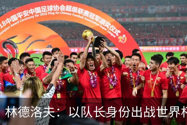 林德洛夫：以队长身份出战世界杯很自豪 希望能战胜老队友汉尼拔